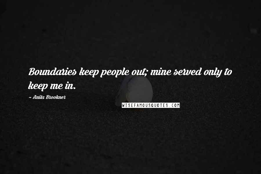 Anita Brookner Quotes: Boundaries keep people out; mine served only to keep me in.