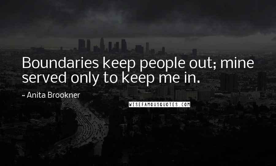 Anita Brookner Quotes: Boundaries keep people out; mine served only to keep me in.