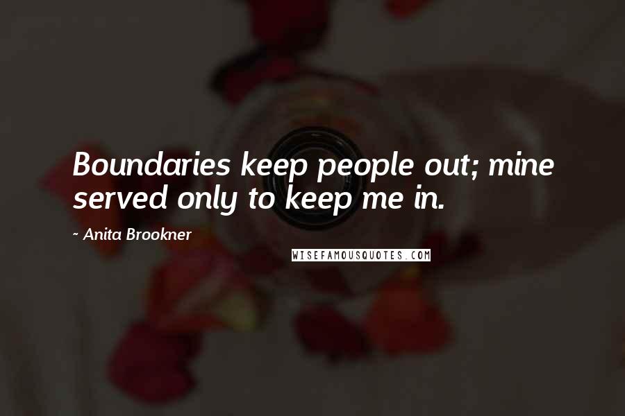 Anita Brookner Quotes: Boundaries keep people out; mine served only to keep me in.