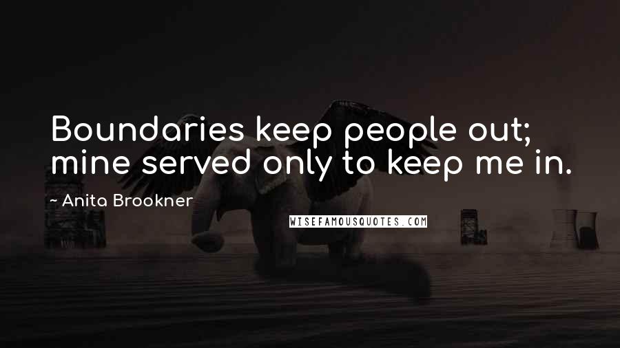 Anita Brookner Quotes: Boundaries keep people out; mine served only to keep me in.