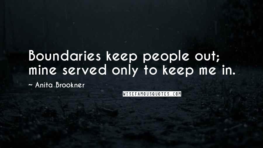 Anita Brookner Quotes: Boundaries keep people out; mine served only to keep me in.