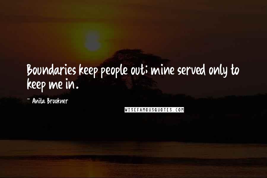 Anita Brookner Quotes: Boundaries keep people out; mine served only to keep me in.