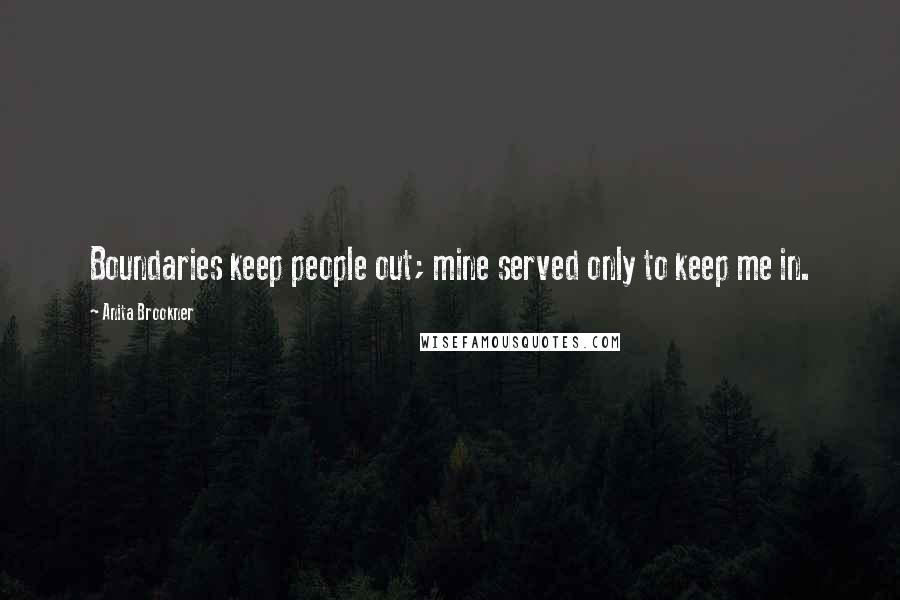 Anita Brookner Quotes: Boundaries keep people out; mine served only to keep me in.