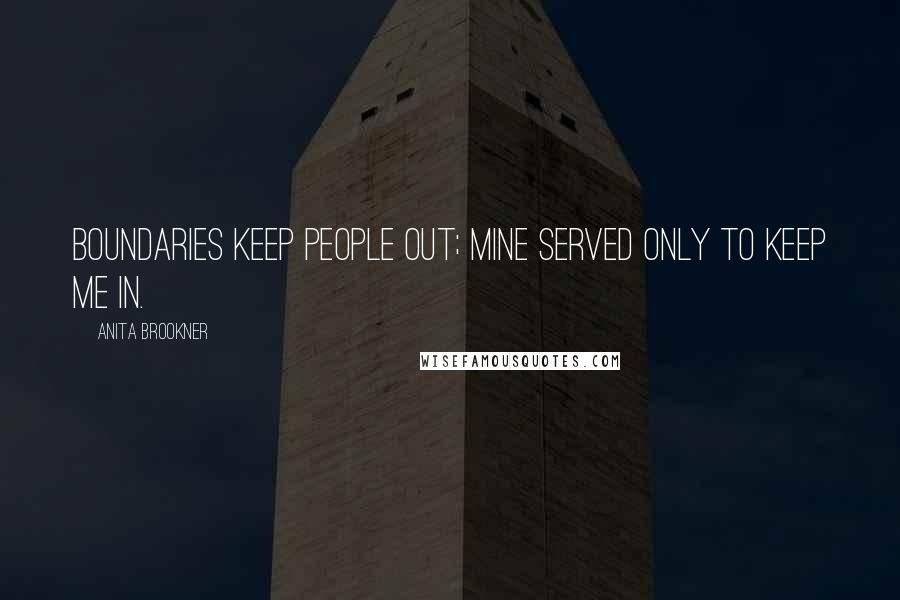 Anita Brookner Quotes: Boundaries keep people out; mine served only to keep me in.