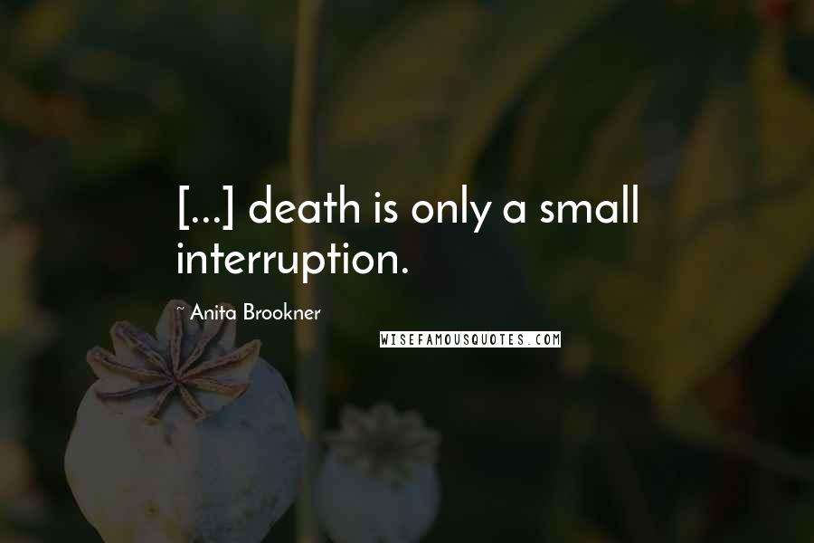 Anita Brookner Quotes: [...] death is only a small interruption.