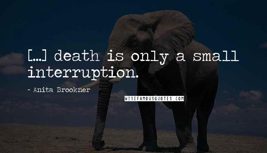 Anita Brookner Quotes: [...] death is only a small interruption.