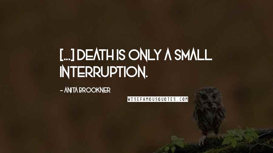 Anita Brookner Quotes: [...] death is only a small interruption.