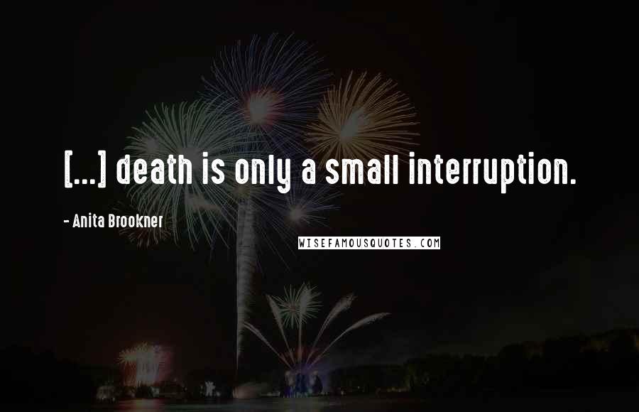Anita Brookner Quotes: [...] death is only a small interruption.