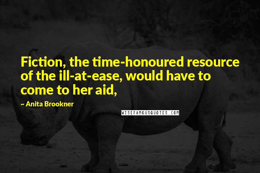 Anita Brookner Quotes: Fiction, the time-honoured resource of the ill-at-ease, would have to come to her aid,