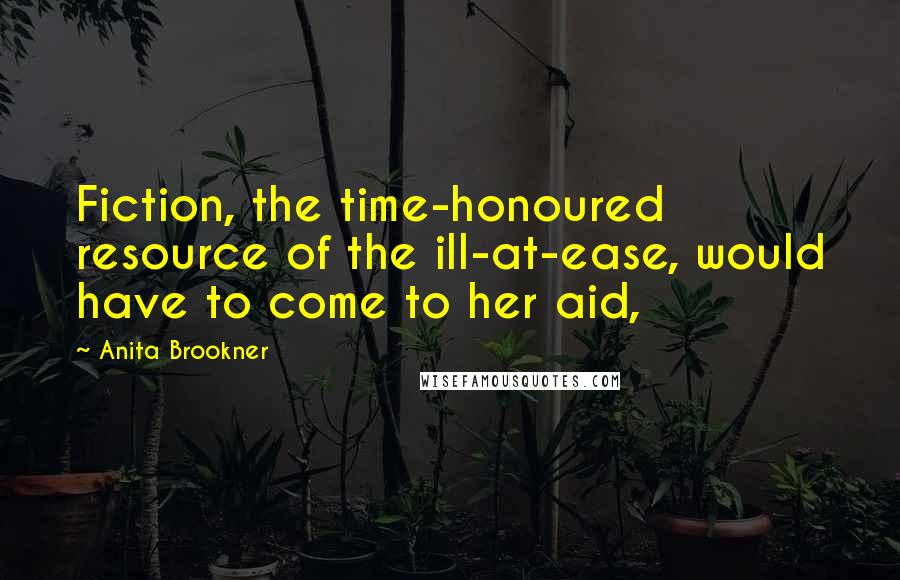 Anita Brookner Quotes: Fiction, the time-honoured resource of the ill-at-ease, would have to come to her aid,