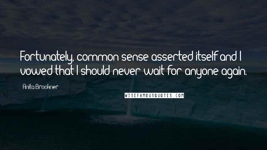 Anita Brookner Quotes: Fortunately, common sense asserted itself and I vowed that I should never wait for anyone again.