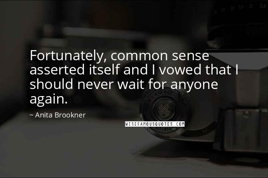 Anita Brookner Quotes: Fortunately, common sense asserted itself and I vowed that I should never wait for anyone again.