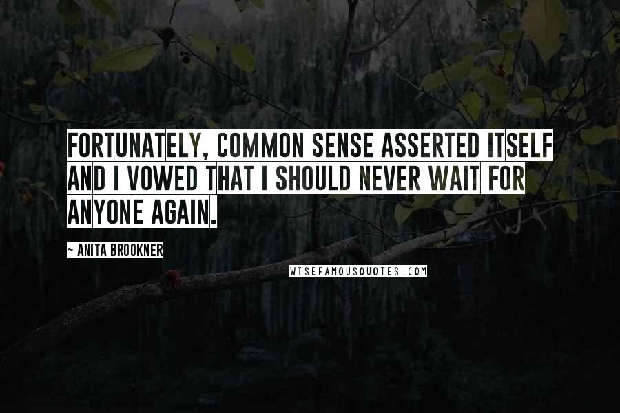 Anita Brookner Quotes: Fortunately, common sense asserted itself and I vowed that I should never wait for anyone again.