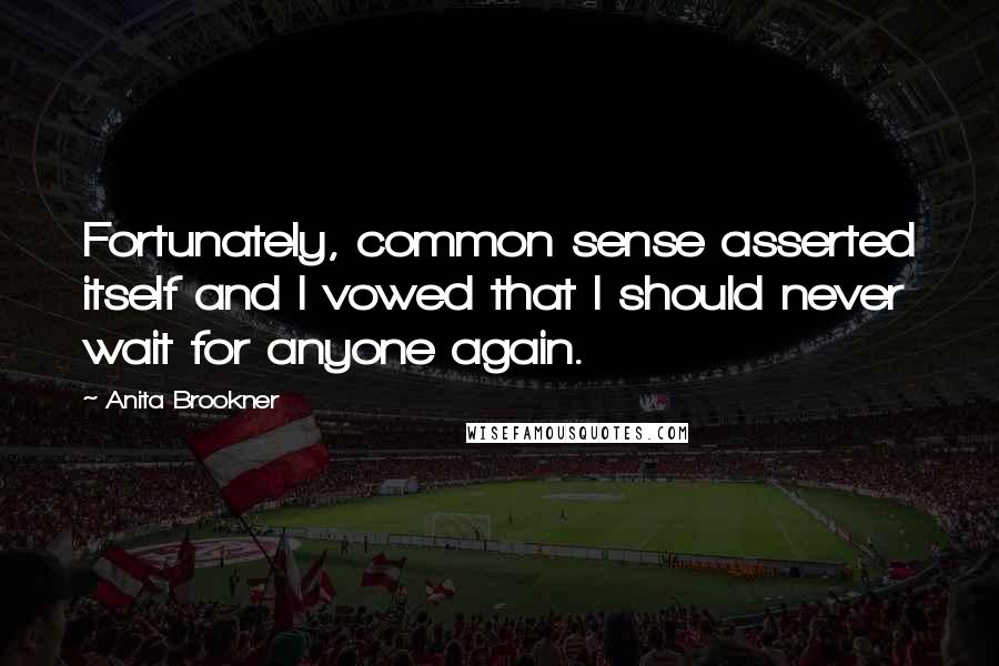 Anita Brookner Quotes: Fortunately, common sense asserted itself and I vowed that I should never wait for anyone again.