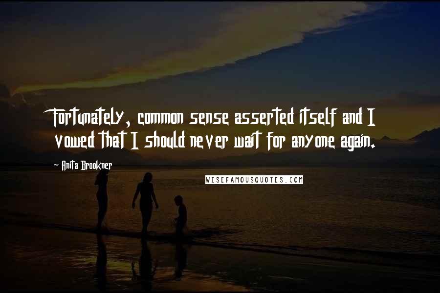 Anita Brookner Quotes: Fortunately, common sense asserted itself and I vowed that I should never wait for anyone again.