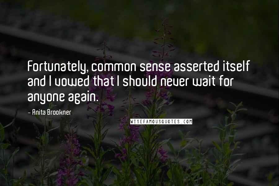 Anita Brookner Quotes: Fortunately, common sense asserted itself and I vowed that I should never wait for anyone again.