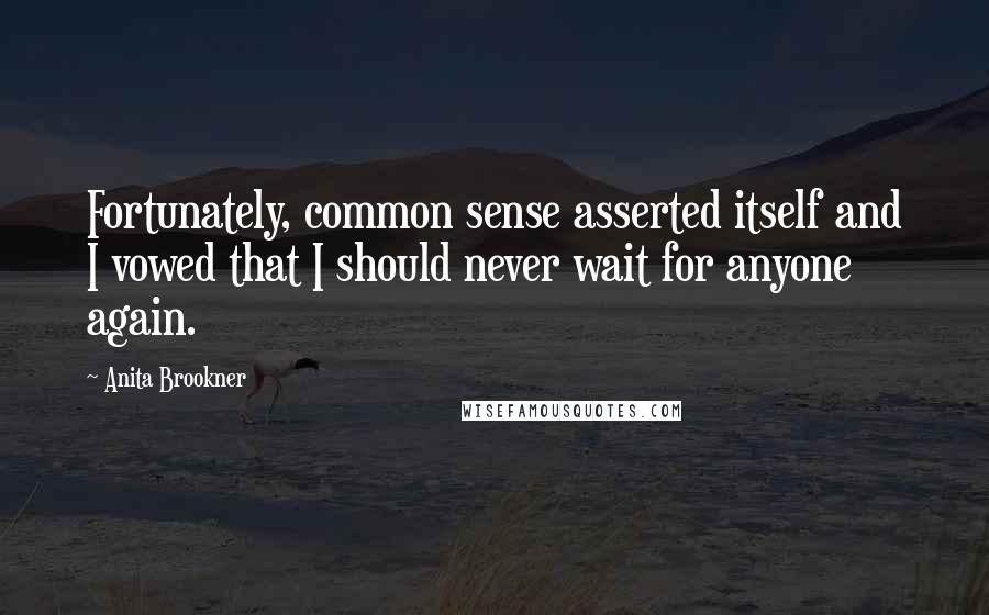 Anita Brookner Quotes: Fortunately, common sense asserted itself and I vowed that I should never wait for anyone again.