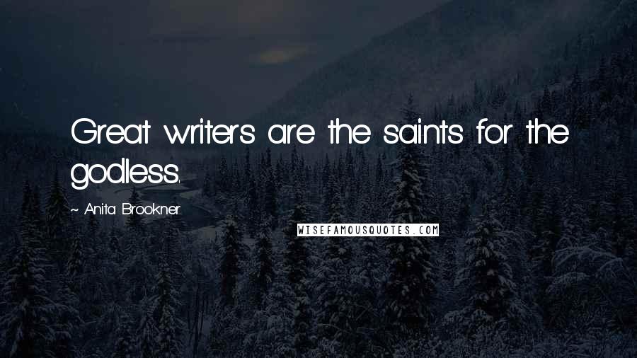 Anita Brookner Quotes: Great writers are the saints for the godless.