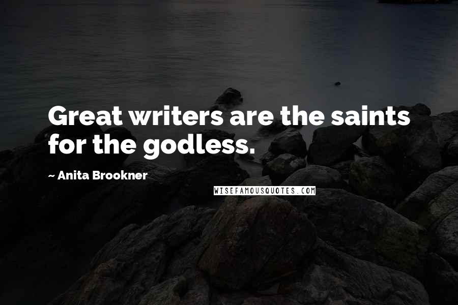 Anita Brookner Quotes: Great writers are the saints for the godless.