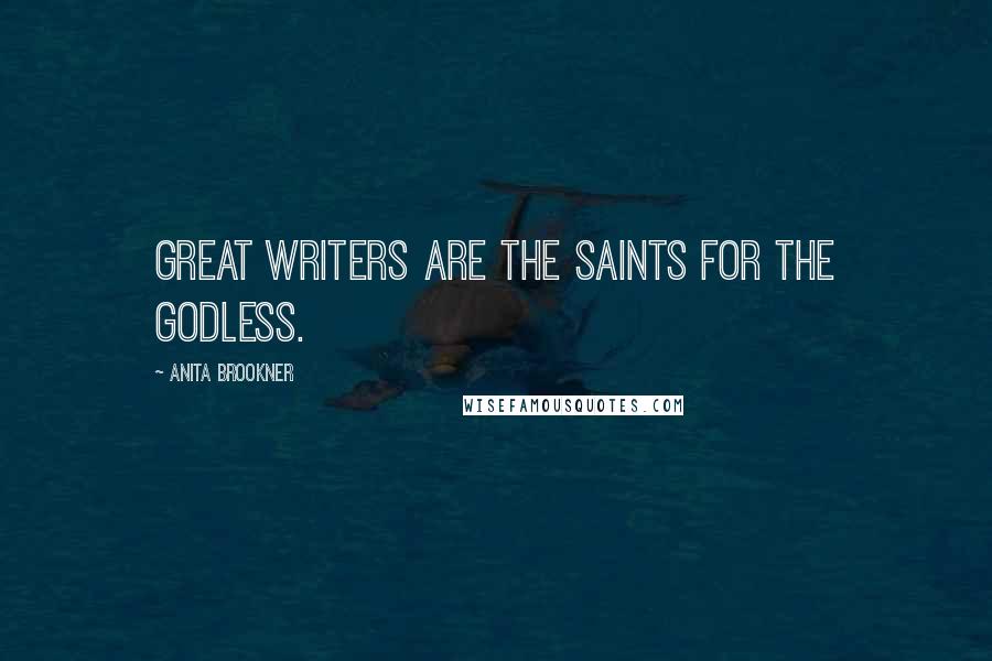Anita Brookner Quotes: Great writers are the saints for the godless.