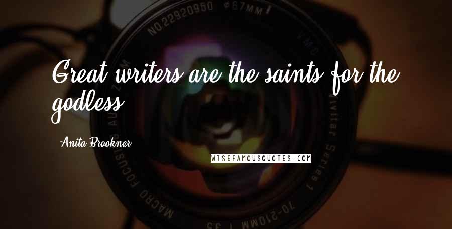 Anita Brookner Quotes: Great writers are the saints for the godless.