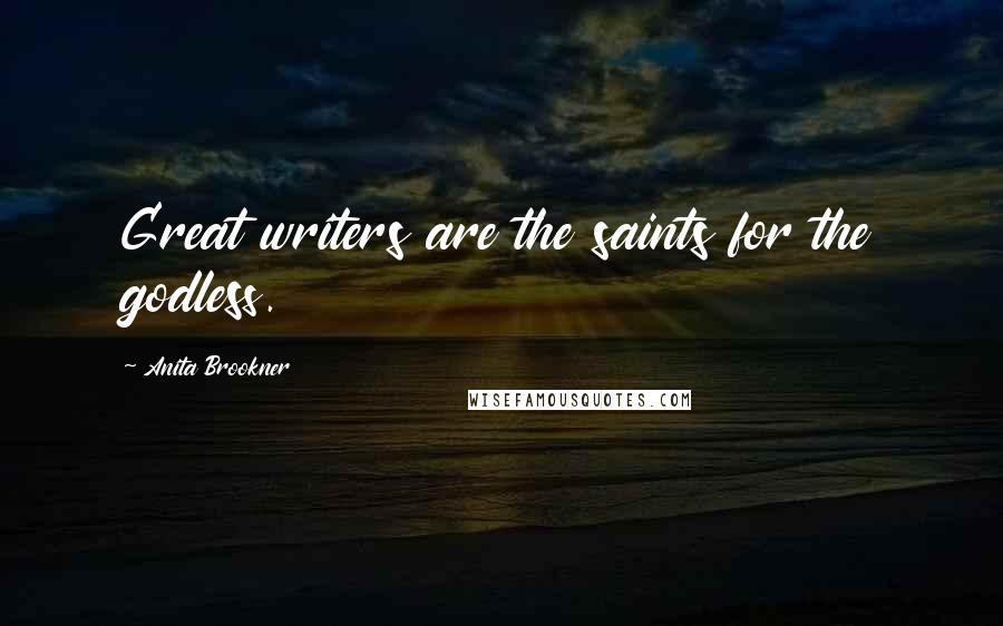 Anita Brookner Quotes: Great writers are the saints for the godless.