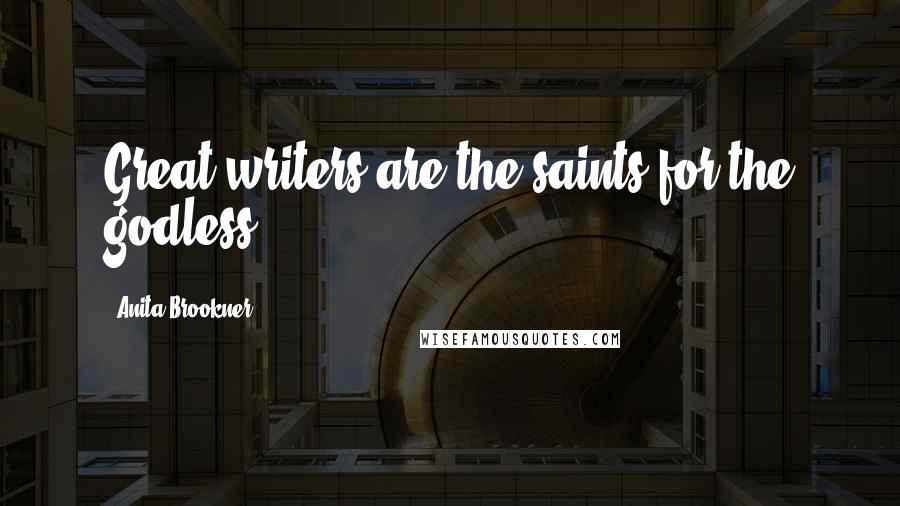 Anita Brookner Quotes: Great writers are the saints for the godless.