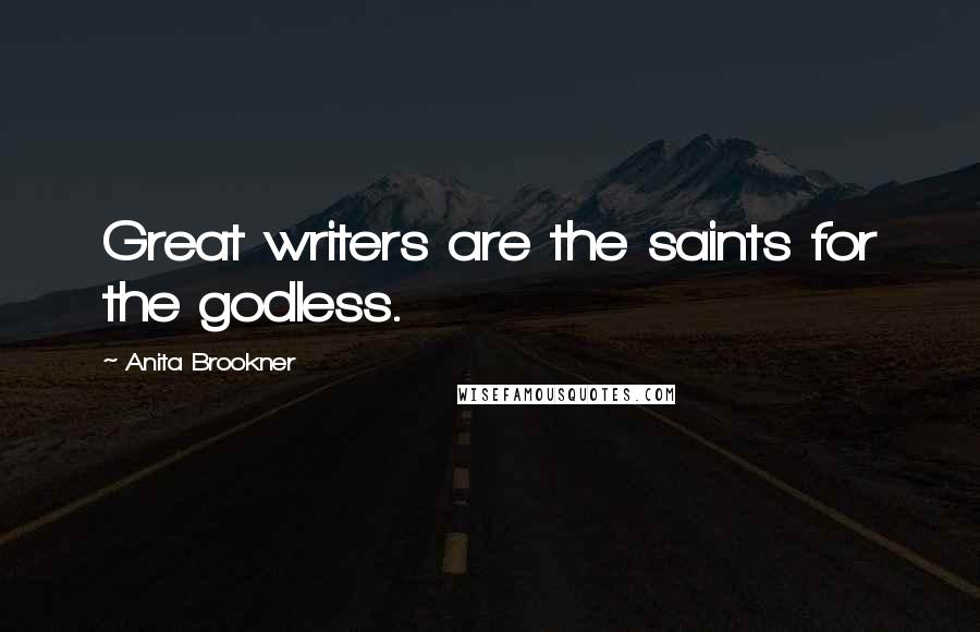 Anita Brookner Quotes: Great writers are the saints for the godless.