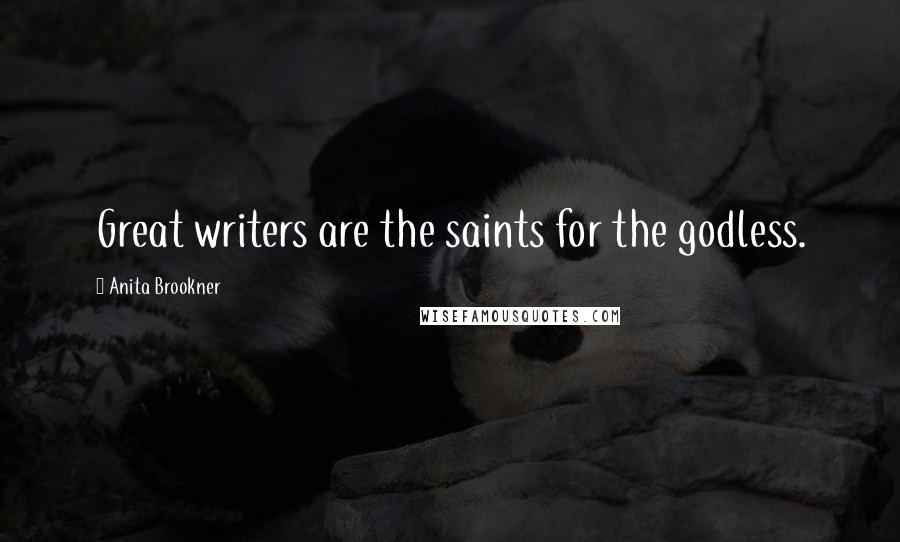 Anita Brookner Quotes: Great writers are the saints for the godless.