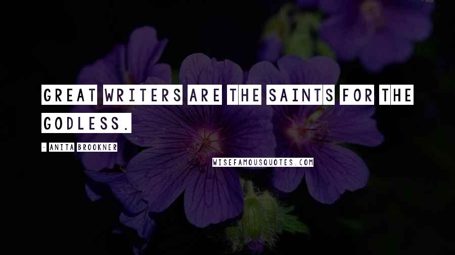 Anita Brookner Quotes: Great writers are the saints for the godless.