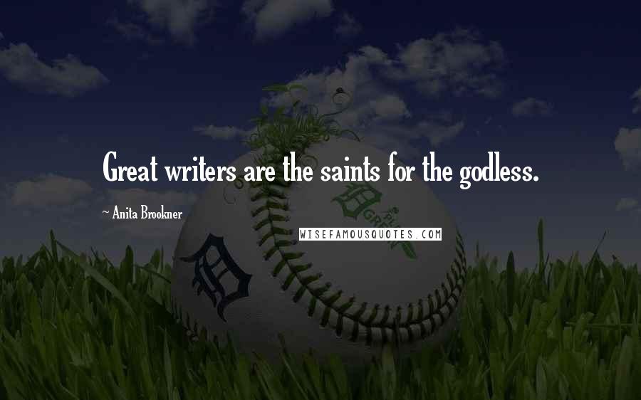Anita Brookner Quotes: Great writers are the saints for the godless.