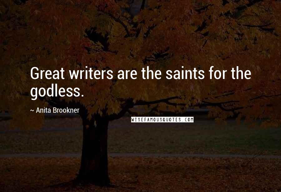 Anita Brookner Quotes: Great writers are the saints for the godless.