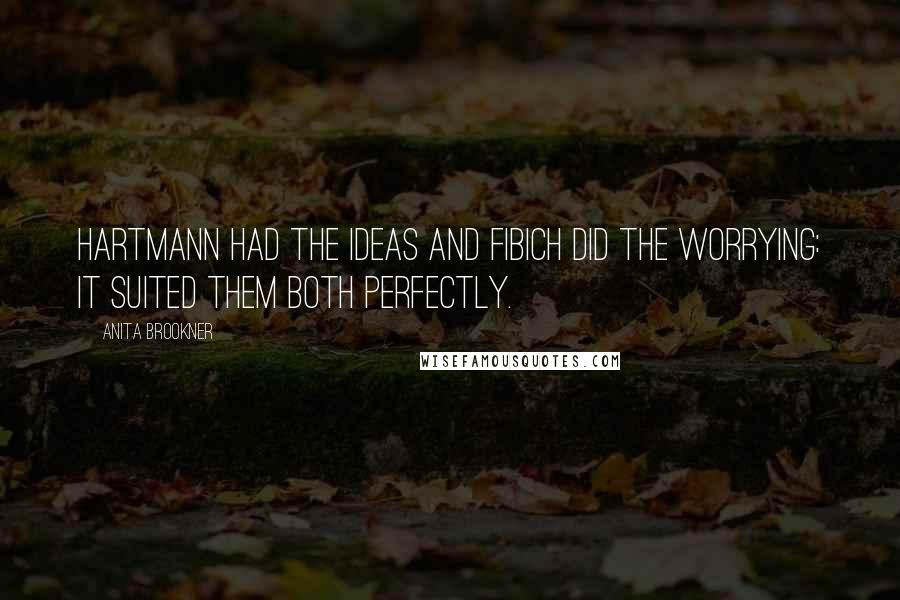 Anita Brookner Quotes: Hartmann had the ideas and Fibich did the worrying: it suited them both perfectly.