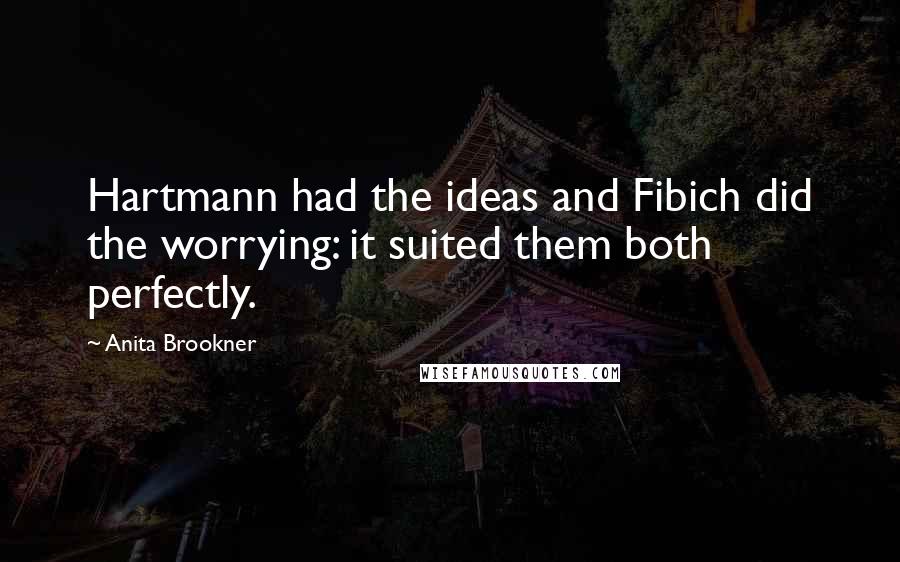 Anita Brookner Quotes: Hartmann had the ideas and Fibich did the worrying: it suited them both perfectly.