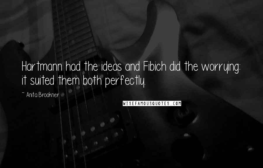 Anita Brookner Quotes: Hartmann had the ideas and Fibich did the worrying: it suited them both perfectly.