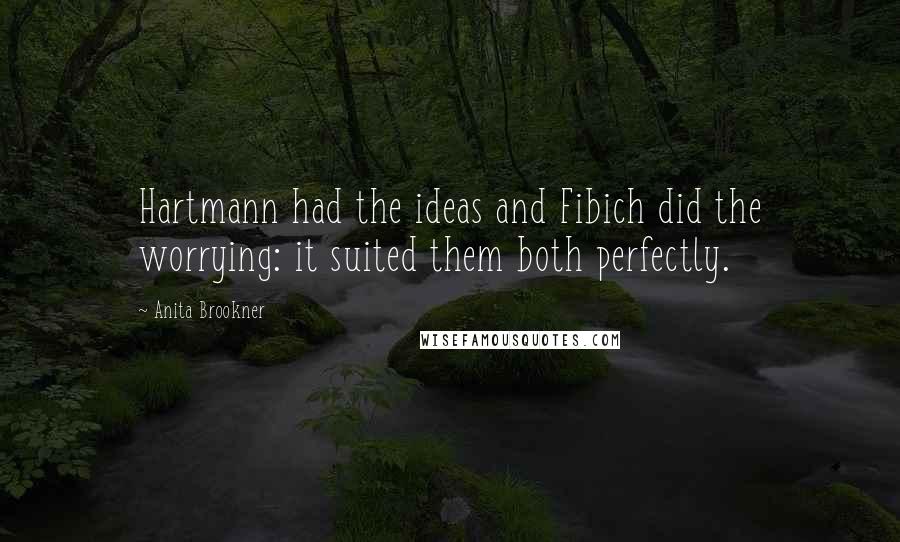 Anita Brookner Quotes: Hartmann had the ideas and Fibich did the worrying: it suited them both perfectly.