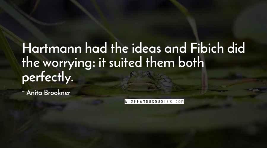 Anita Brookner Quotes: Hartmann had the ideas and Fibich did the worrying: it suited them both perfectly.