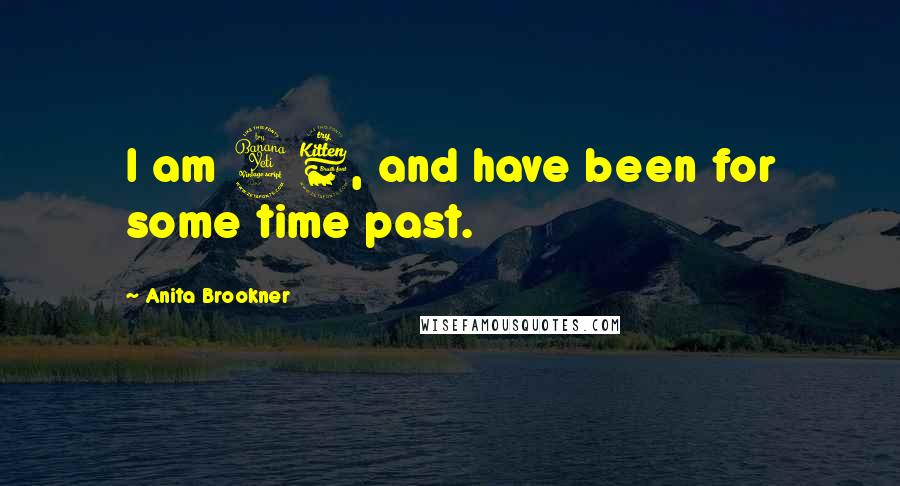 Anita Brookner Quotes: I am 46, and have been for some time past.