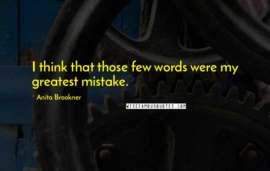 Anita Brookner Quotes: I think that those few words were my greatest mistake.