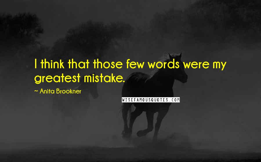Anita Brookner Quotes: I think that those few words were my greatest mistake.