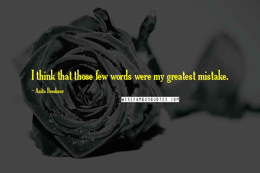 Anita Brookner Quotes: I think that those few words were my greatest mistake.