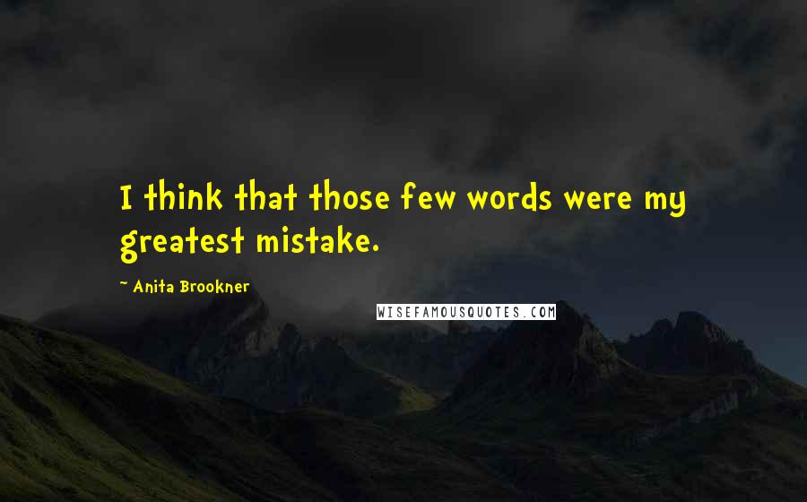 Anita Brookner Quotes: I think that those few words were my greatest mistake.