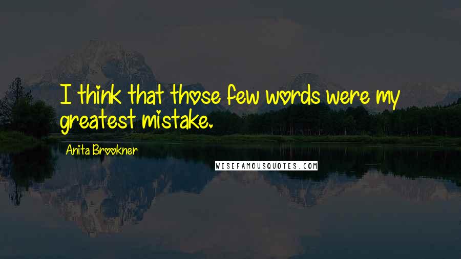 Anita Brookner Quotes: I think that those few words were my greatest mistake.