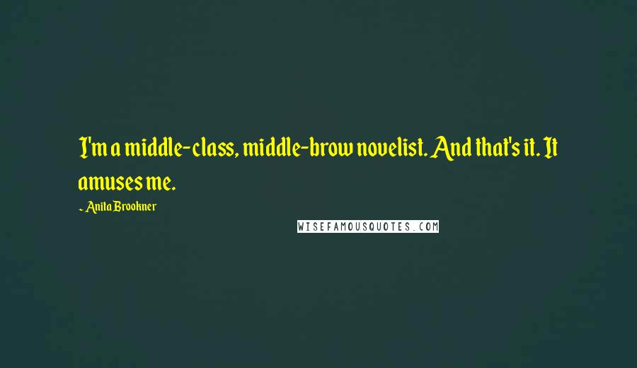 Anita Brookner Quotes: I'm a middle-class, middle-brow novelist. And that's it. It amuses me.