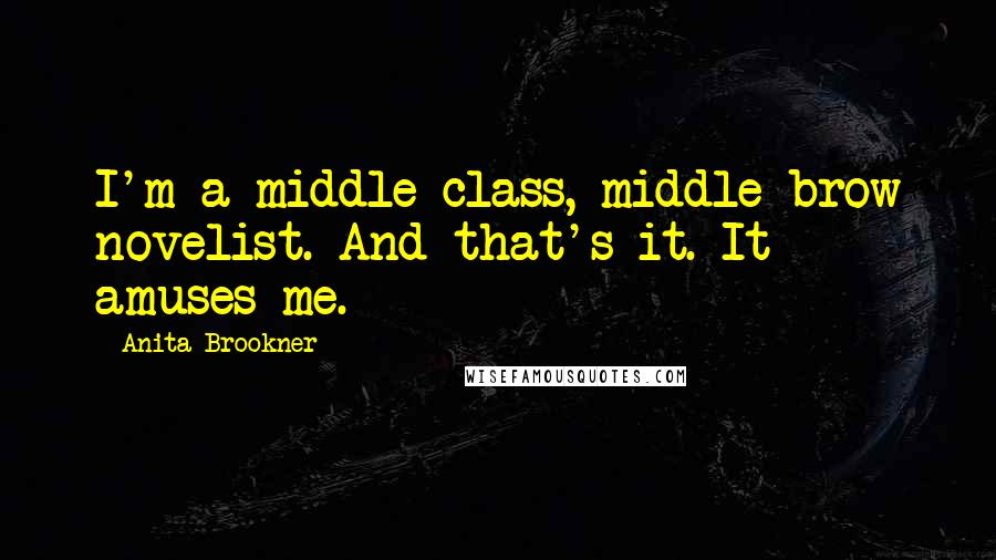 Anita Brookner Quotes: I'm a middle-class, middle-brow novelist. And that's it. It amuses me.