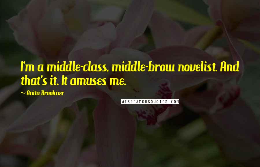 Anita Brookner Quotes: I'm a middle-class, middle-brow novelist. And that's it. It amuses me.