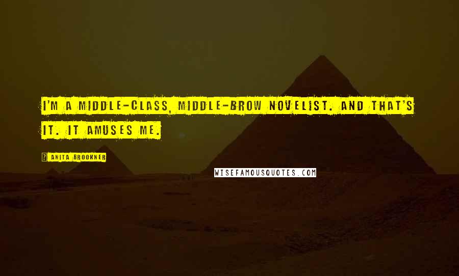 Anita Brookner Quotes: I'm a middle-class, middle-brow novelist. And that's it. It amuses me.