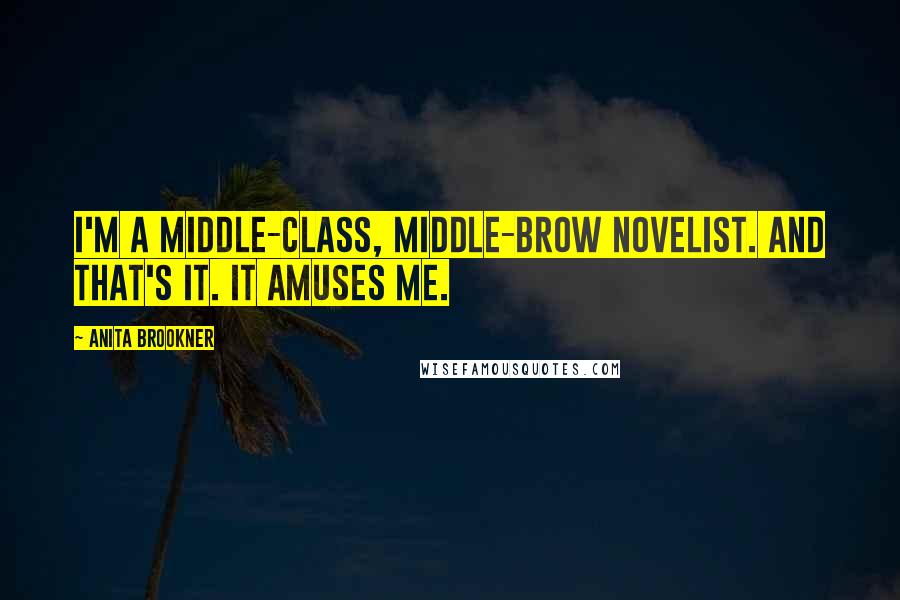 Anita Brookner Quotes: I'm a middle-class, middle-brow novelist. And that's it. It amuses me.