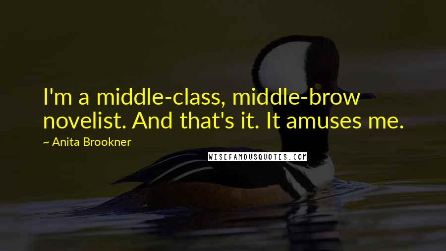 Anita Brookner Quotes: I'm a middle-class, middle-brow novelist. And that's it. It amuses me.