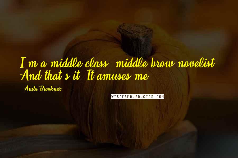 Anita Brookner Quotes: I'm a middle-class, middle-brow novelist. And that's it. It amuses me.